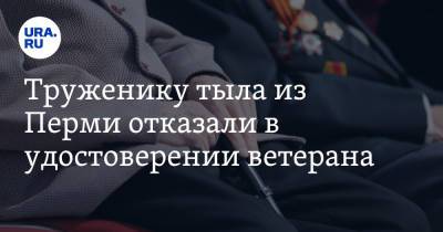 Труженику тыла из Перми отказали в удостоверении ветерана - ura.news - Пермь