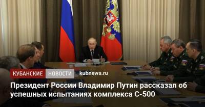 Владимир Путин - Президент России Владимир Путин рассказал об успешных испытаниях комплекса С-500 - kubnews.ru - Сочи - Краснодарский край