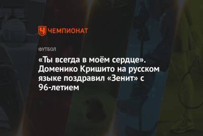 «Ты всегда в моём сердце». Доменико Кришито на русском языке поздравил «Зенит» с 96-летием - championat.com - Санкт-Петербург