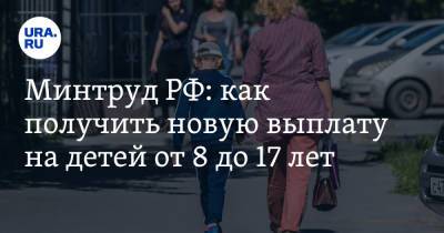 Минтруд РФ: как получить новую выплату на детей от 8 до 17 лет - ura.news