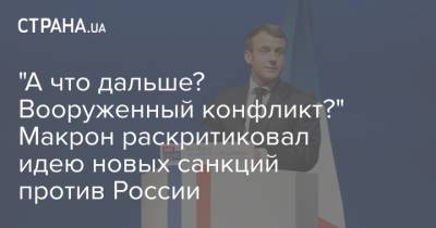 Жозеп Боррель - Эммануэль Макрон - "А что дальше? Вооруженный конфликт?" Макрон раскритиковал идею новых санкций против России - strana.ua