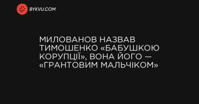 Милованов назвав Тимошенко «бабушкою корупції», вона його — «грантовим мальчіком» - bykvu.com