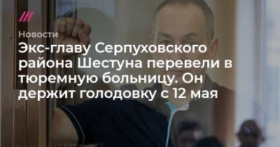 Юлий Шестун - Экс-главу Серпуховского района Шестуна перевели в тюремную больницу. Он держит голодовку с 12 мая - tvrain.ru - район Серпуховский - Бежецк
