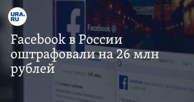 Facebook в России оштрафовали на 26 млн рублей - ura.news - Москва