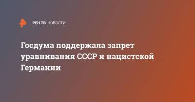 Владимир Путин - Госдума поддержала запрет уравнивания СССР и нацистской Германии - ren.tv - Россия