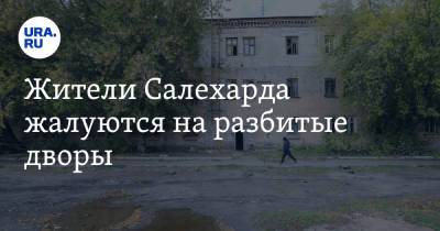 Жители Салехарда жалуются на разбитые дворы. Фото - ura.news - окр. Янао - Салехарда