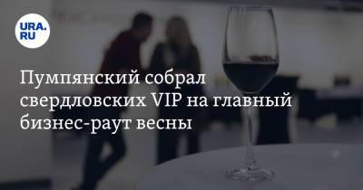 Евгений Куйвашев - Дмитрий Пумпянский - Пумпянский собрал свердловских VIP на главный бизнес-раут весны. Им подавали форель с Оленьих ручьев - ura.news