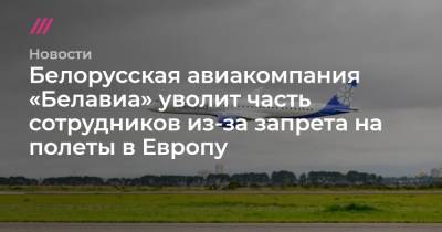 Антон Мотолько - Белорусская авиакомпания «Белавиа» уволит часть сотрудников из-за запрета на полеты в Европу - tvrain.ru - Англия - Литва