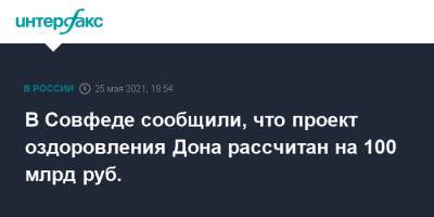 Андрей Яцкин - В Совфеде сообщили, что проект оздоровления Дона рассчитан на 100 млрд руб. - interfax.ru - Москва - Ростовская обл.