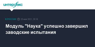 Модуль "Наука" успешно завершил заводские испытания - interfax.ru - Москва
