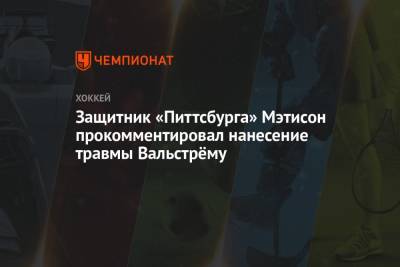 Защитник «Питтсбурга» Мэтисон прокомментировал нанесение травмы Вальстрёму - championat.com - Нью-Йорк