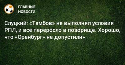 Леонид Слуцкий - Слуцкий: «Тамбов» не выполнял условия РПЛ, и все переросло в позорище. Хорошо, что «Оренбург» не допустили» - bombardir.ru - Оренбург - Тамбов