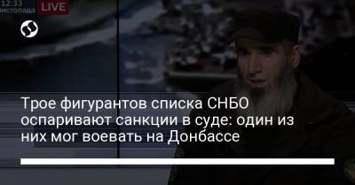 Рефат Чубаров - Трое фигурантов списка СНБО оспаривают санкции в суде: один из них мог воевать на Донбассе - liga.net