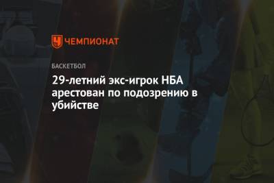 29-летний экс-игрок НБА арестован по подозрению в убийстве - championat.com