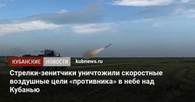 Стрелки-зенитчики уничтожили скоростные воздушные цели «противника» в небе над Кубанью - kubnews.ru - Краснодарский край - Минобороны