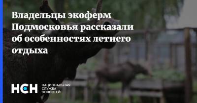 Владельцы экоферм Подмосковья рассказали об особенностях летнего отдыха - nsn.fm - Московская обл. - Солнечногорск