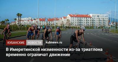 В Имеретинской низменности из-за триатлона временно ограничат движение - kubnews.ru - Сочи - Краснодарский край