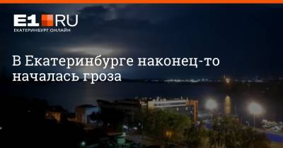 В Екатеринбурге наконец-то началась гроза - e1.ru - Екатеринбург