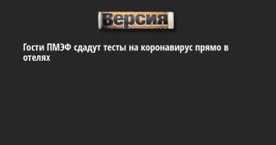 Гости ПМЭФ сдадут тесты на коронавирус прямо в отелях - neva.versia.ru - Санкт-Петербург