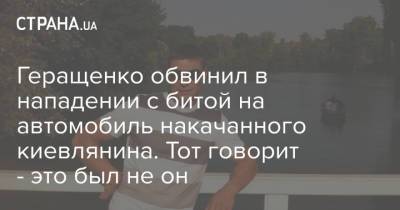 Антон Геращенко - Геращенко обвинил в нападении с битой на автомобиль накачанного киевлянина. Тот говорит - это был не он - strana.ua - Украина - Киев - Нападение