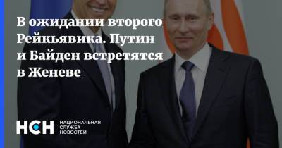 Владимир Путин - Сергей Лавров - Энтони Блинкен - Джо Байден - В ожидании второго Рейкьявика. Путин и Байден встретятся в Женеве - nsn.fm - Женева - Рейкьявик