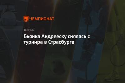 Бьянка Андрееску снялась с турнира в Страсбурге - championat.com - Бельгия - Андрееск