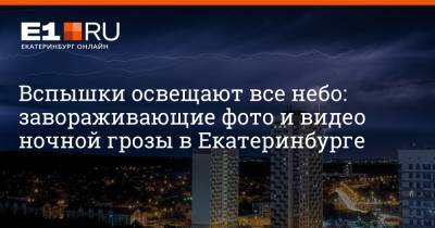 Вспышки освещают все небо: завораживающие фото и видео ночной грозы в Екатеринбурге - e1.ru - Екатеринбург