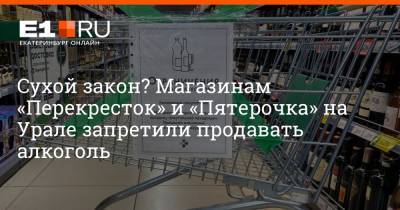 Сухой закон? Магазинам «Перекресток» и «Пятерочка» на Урале запретили продавать алкоголь - e1.ru - Москва - Екатеринбург