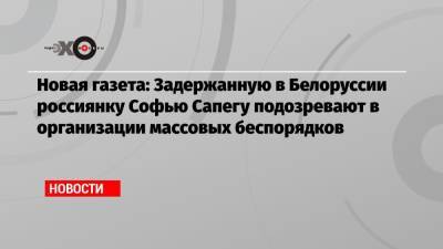 Софья Сапегу - Новая газета: Задержанную в Белоруссии россиянку Софью Сапегу подозревают в организации массовых беспорядков - echo.msk.ru - Минск