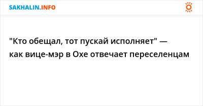 Валерий Лимаренко - "Кто обещал, тот пускай исполняет" — как вице-мэр в Охе отвечает переселенцам - sakhalin.info