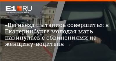 «Вы наезд пытались совершить»: в Екатеринбурге молодая мать накинулась с обвинениями на женщину-водителя - e1.ru - Екатеринбург