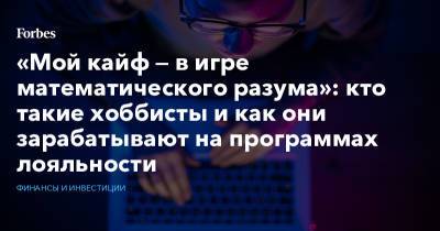 «Мой кайф — в игре математического разума»: кто такие хоббисты и как они зарабатывают на программах лояльности - forbes.ru
