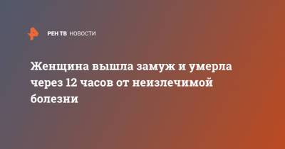Женщина вышла замуж и умерла через 12 часов от неизлечимой болезни - ren.tv - Англия - Великобритания
