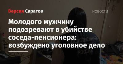 Молодого мужчину подозревают в убийстве соседа-пенсионера: возбуждено уголовное дело - nversia.ru - Саратовская обл. - Саратов