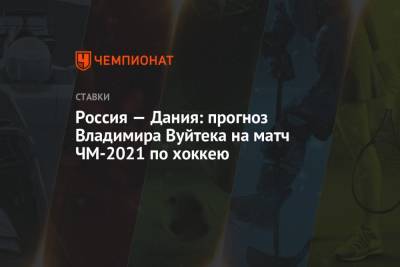 Владимир Вуйтек - Россия — Дания: прогноз Владимира Вуйтека на матч ЧМ-2021 по хоккею - championat.com - Дания - Словакия