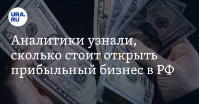 Аналитики узнали, сколько стоит открыть прибыльный бизнес в РФ - ura.news