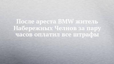 После ареста BMW житель Набережных Челнов за пару часов оплатил все штрафы - chelny-izvest.ru - Набережные Челны