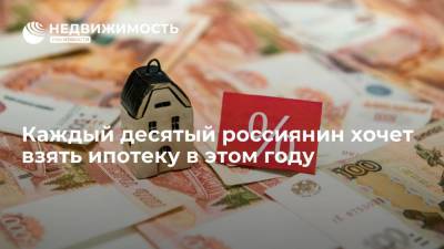 Каждый десятый россиянин хочет взять ипотеку в этом году - realty.ria.ru - Москва