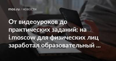 Алексей Фурсин - От видеоуроков до практических заданий: на i.moscow для физических лиц заработал образовательный сервис - mos.ru - Москва