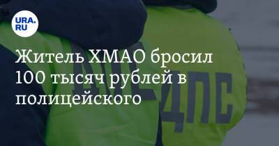 Житель ХМАО бросил 100 тысяч рублей в полицейского. Видео - ura.news - Югра