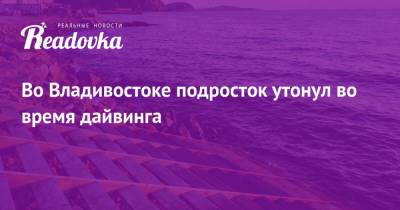 Во Владивостоке подросток утонул во время дайвинга - readovka.news - Приморье край - Владивосток