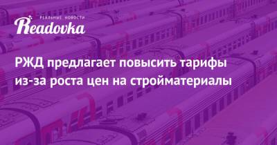 РЖД предлагает повысить тарифы из-за роста цен на стройматериалы - readovka.news - Тарифы