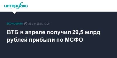 Дмитрий Пьянов - ВТБ в апреле получил 29,5 млрд рублей прибыли по МСФО - interfax.ru - Москва