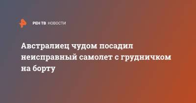 Австралиец чудом посадил неисправный самолет с грудничком на борту - ren.tv - Австралия