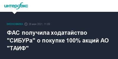 ФАС получила ходатайство "СИБУРа" о покупке 100% акций АО "ТАИФ" - interfax.ru - Москва - Сибур
