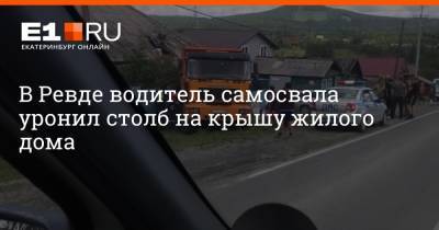 В Ревде водитель самосвала уронил столб на крышу жилого дома - e1.ru - Екатеринбург - Свердловская обл.