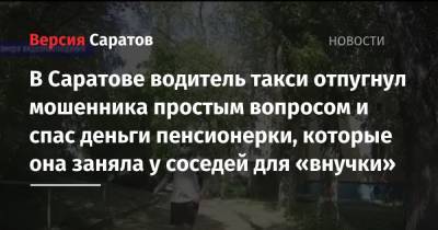 В Саратове водитель такси отпугнул мошенника простым вопросом и спас деньги пенсионерки, которые она заняла у соседей для «внучки» - nversia.ru - Москва - Саратов