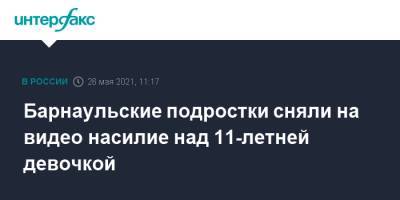 Барнаульские подростки сняли на видео насилие над 11-летней девочкой - interfax.ru - Москва - Барнаул - Алтайский край