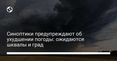 Синоптики предупреждают об ухудшении погоды: ожидаются шквалы и град - liga.net - Винницкая обл. - Черкасская обл.