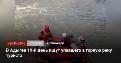 В Адыгее 19-й день ищут упавшего в горную реку туриста - kubnews.ru - Астраханская обл. - респ. Адыгея